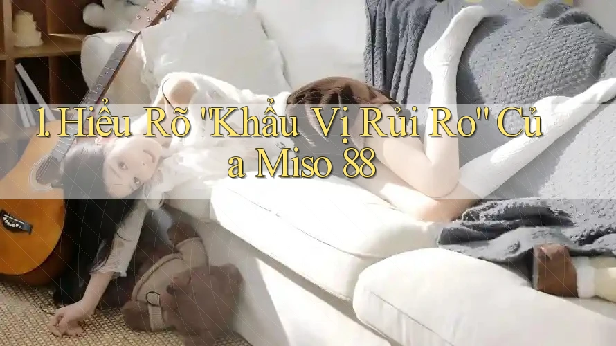 1. Hiểu Rõ “Khẩu Vị Rủi Ro” Của Miso 88 1. Hiểu Rõ “Khẩu Vị Rủi Ro” Của Miso 88