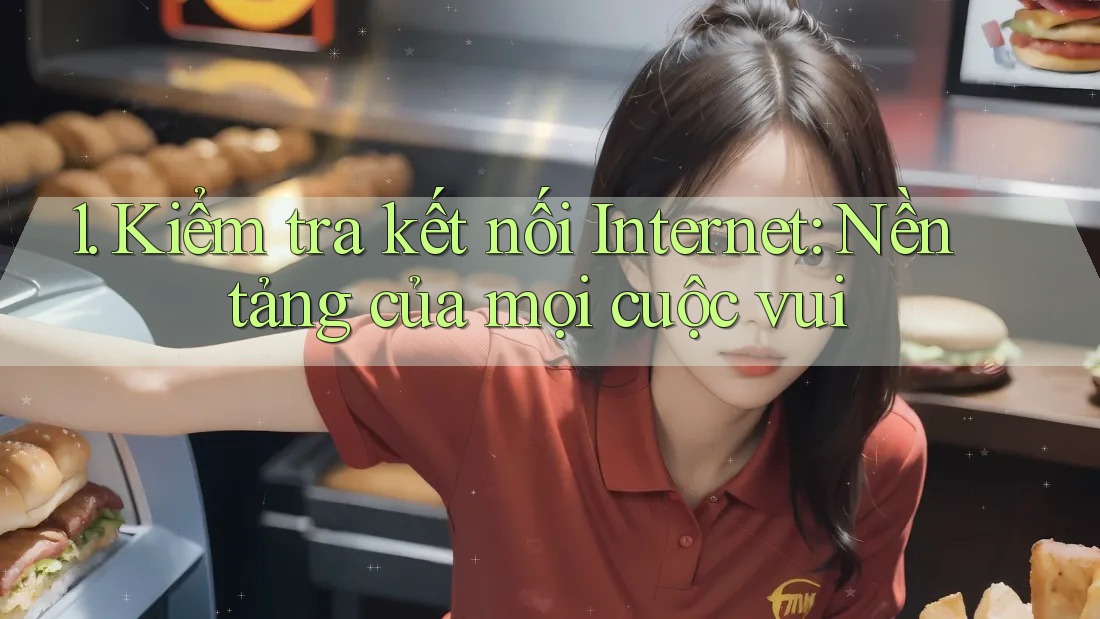 1. Kiểm tra kết nối Internet: Nền tảng của mọi cuộc vui 1. Kiểm tra kết nối Internet: Nền tảng của mọi cuộc vui