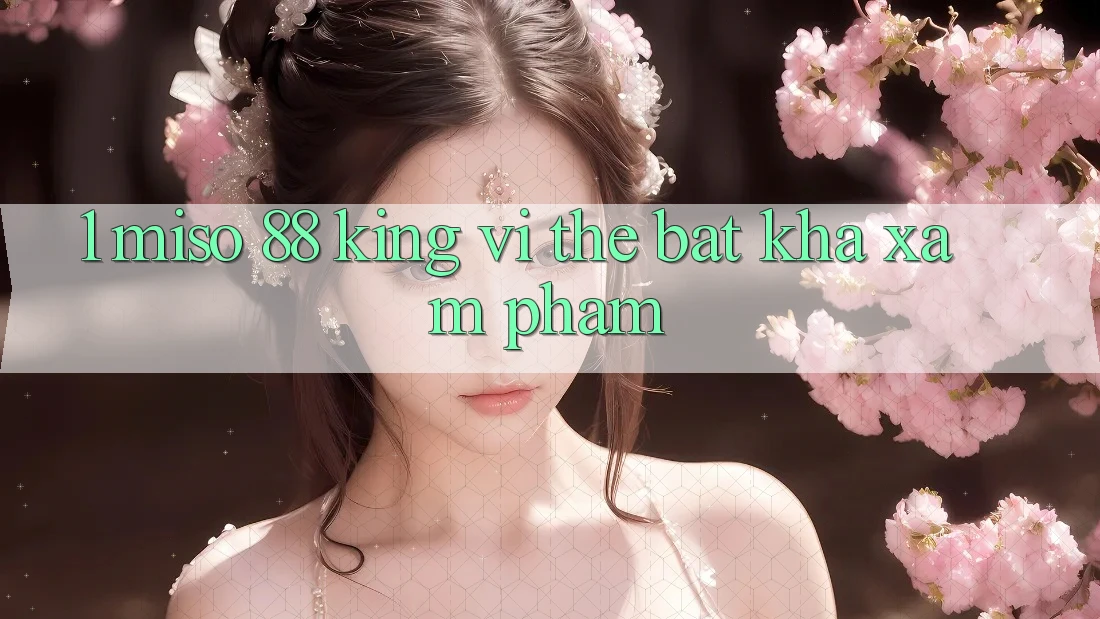 1. Miso 88 King – Vị Thế Bất Khả Xâm Phạm 1. Miso 88 King – Vị Thế Bất Khả Xâm Phạm