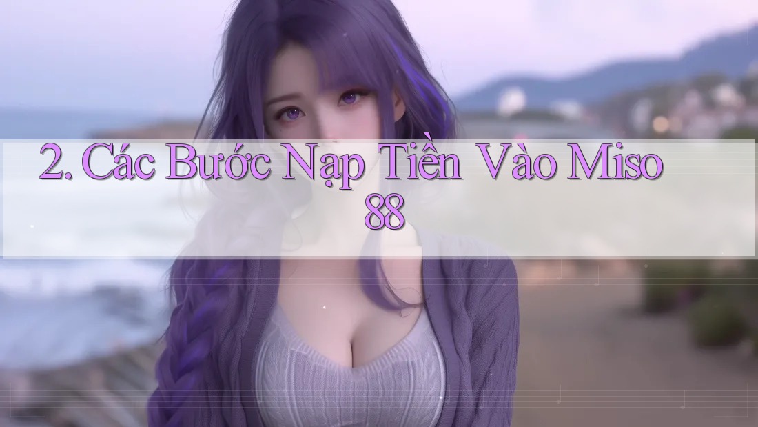 2. Các Bước Nạp Tiền Vào Miso 88 2. Các Bước Nạp Tiền Vào Miso 88