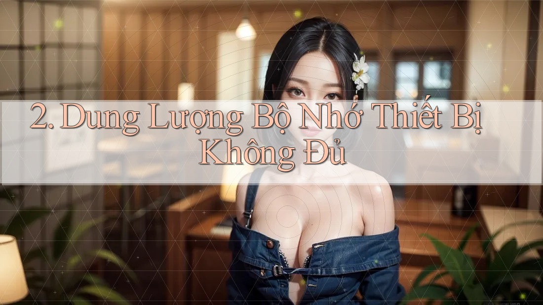 2. Dung Lượng Bộ Nhớ Thiết Bị Không Đủ