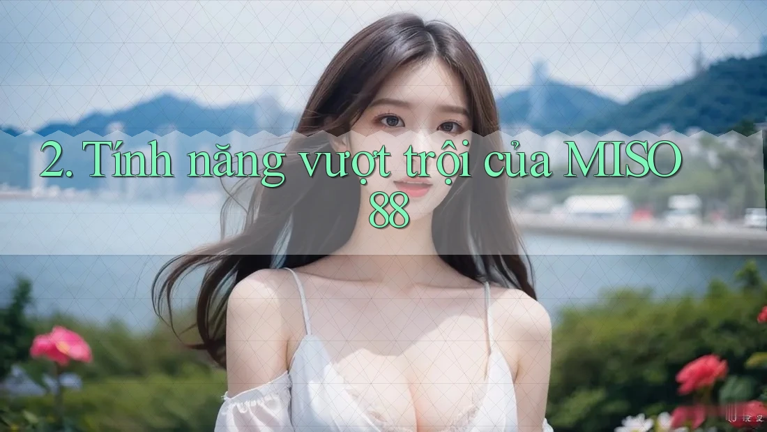 2. Tính năng vượt trội của MISO 88 2. Tính năng vượt trội của MISO 88