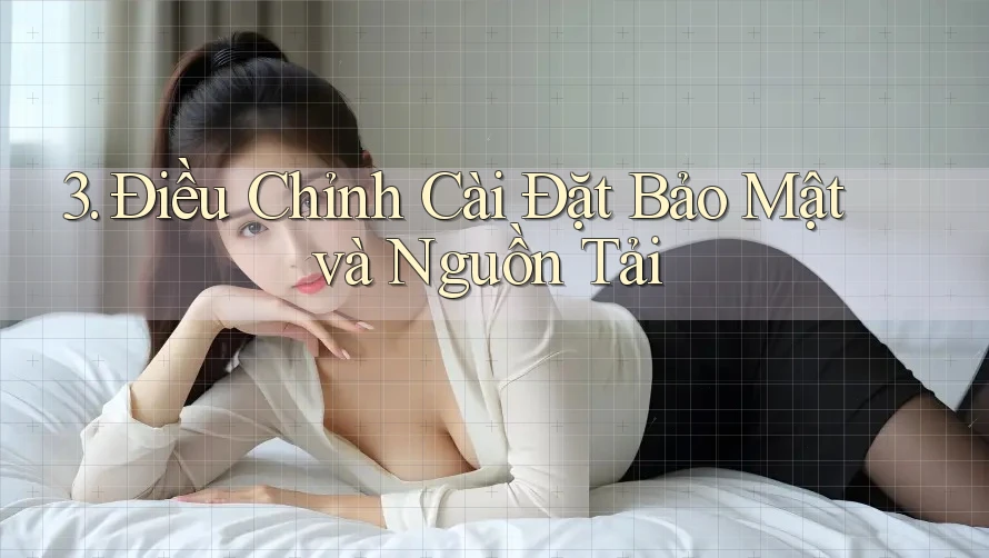 3. Điều Chỉnh Cài Đặt Bảo Mật và Nguồn Tải