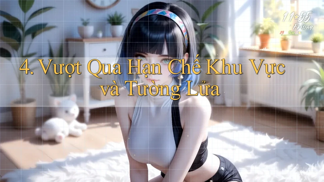 4. Vượt Qua Hạn Chế Khu Vực và Tường Lửa