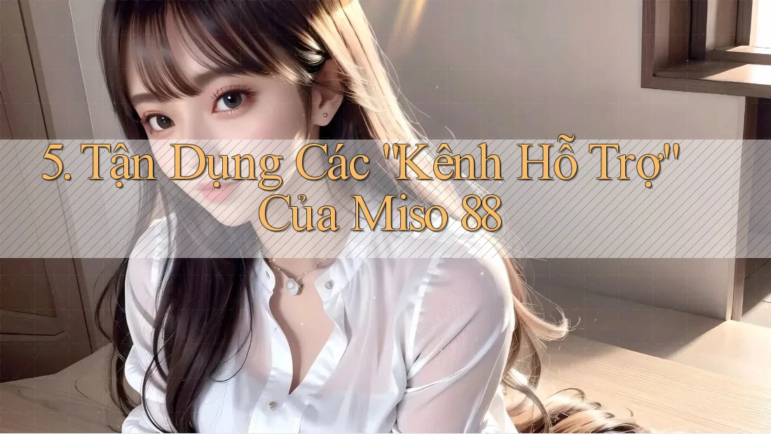 5. Tận Dụng Các “Kênh Hỗ Trợ” Của Miso 88 5. Tận Dụng Các “Kênh Hỗ Trợ” Của Miso 88