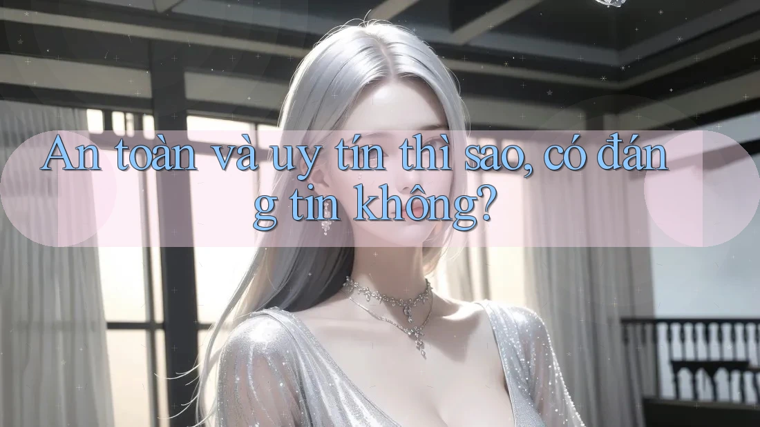 An toàn và uy tín thì sao, có đáng tin không? An toàn và uy tín thì sao, có đáng tin không?