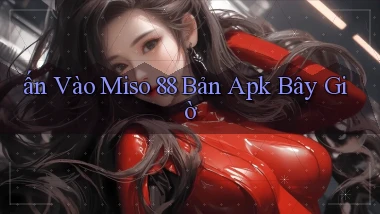 ấn vào miso 88 bản apk bây giờ