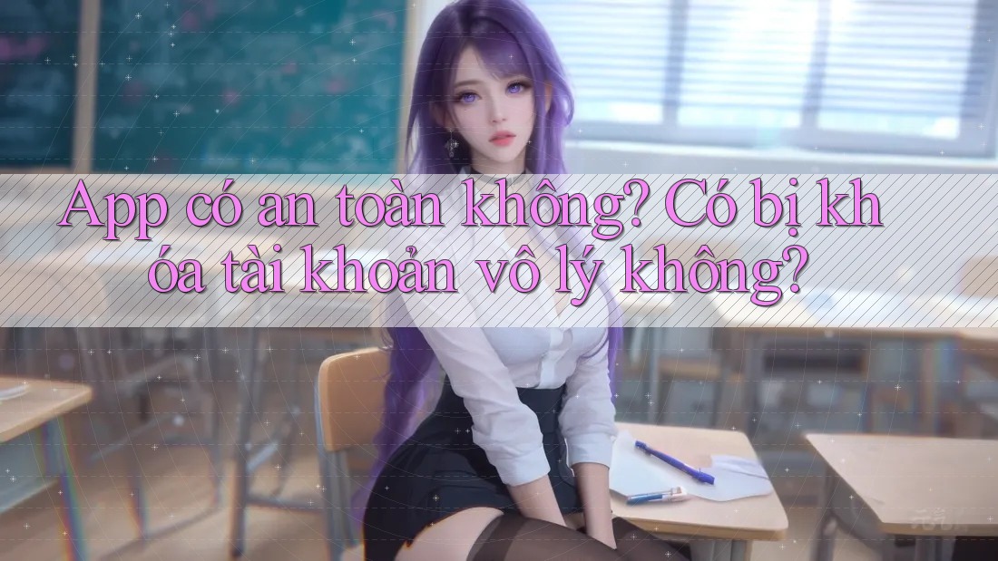 App có an toàn không? Có bị khóa tài khoản vô lý không? App có an toàn không? Có bị khóa tài khoản vô lý không?