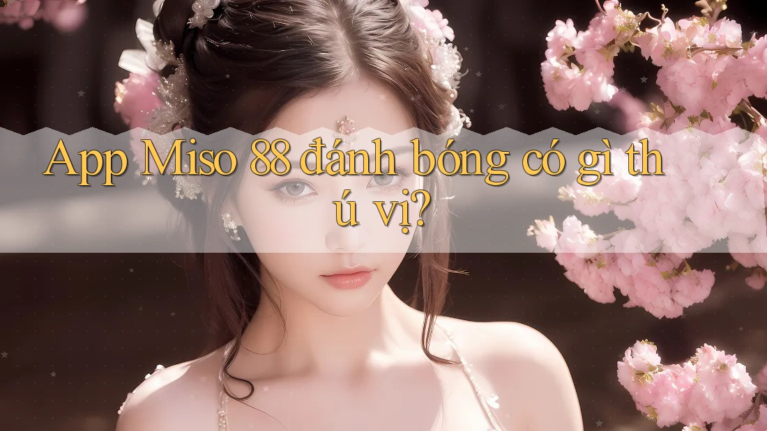 App Miso 88 đánh bóng có gì thú vị? App Miso 88 đánh bóng có gì thú vị?