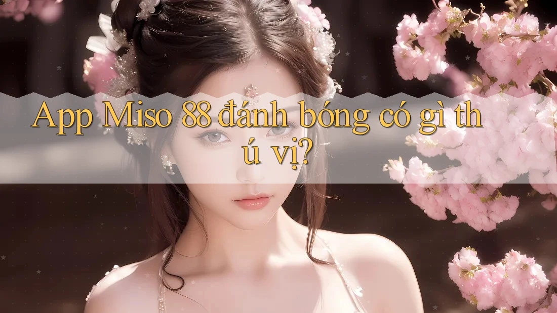 App Miso 88 đánh bóng có gì thú vị? App Miso 88 đánh bóng có gì thú vị?