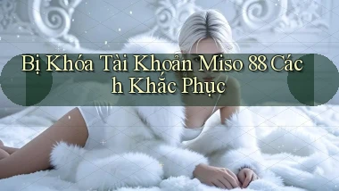 bị khóa tài khoản miso 88 cách khắc phục