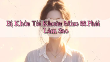bị khóa tài khoản miso 88 phải làm sao
