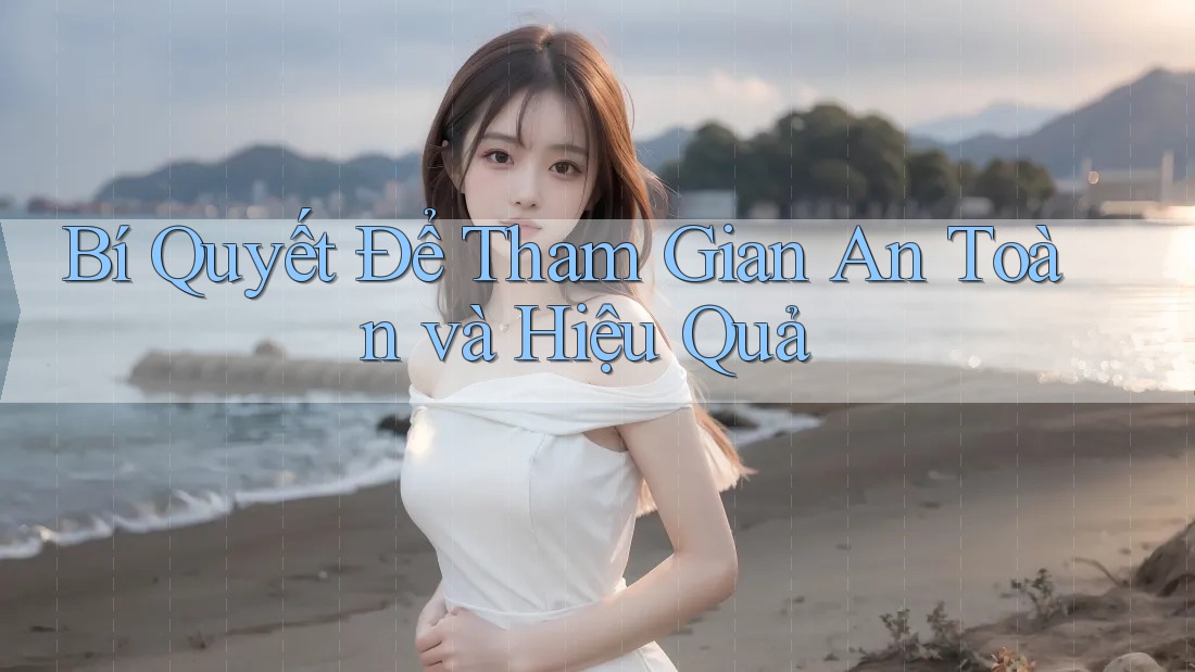 Bí Quyết Để Tham Gian An Toàn và Hiệu Quả Bí Quyết Để Tham Gian An Toàn và Hiệu Quả