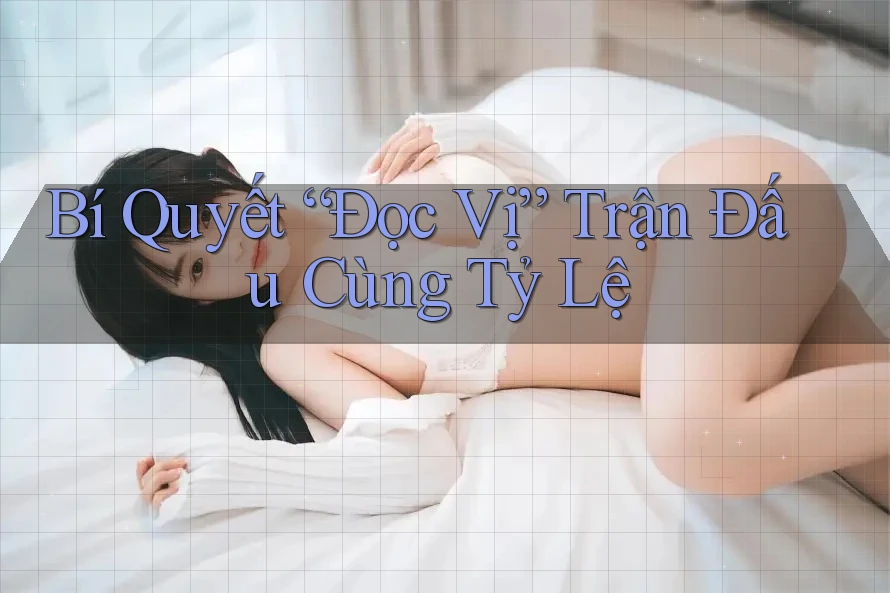 Bí Quyết “Đọc Vị” Trận Đấu Cùng Tỷ Lệ Bí Quyết “Đọc Vị” Trận Đấu Cùng Tỷ Lệ