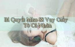 bí quyết miso 88 vay giấy tờ cá nhân