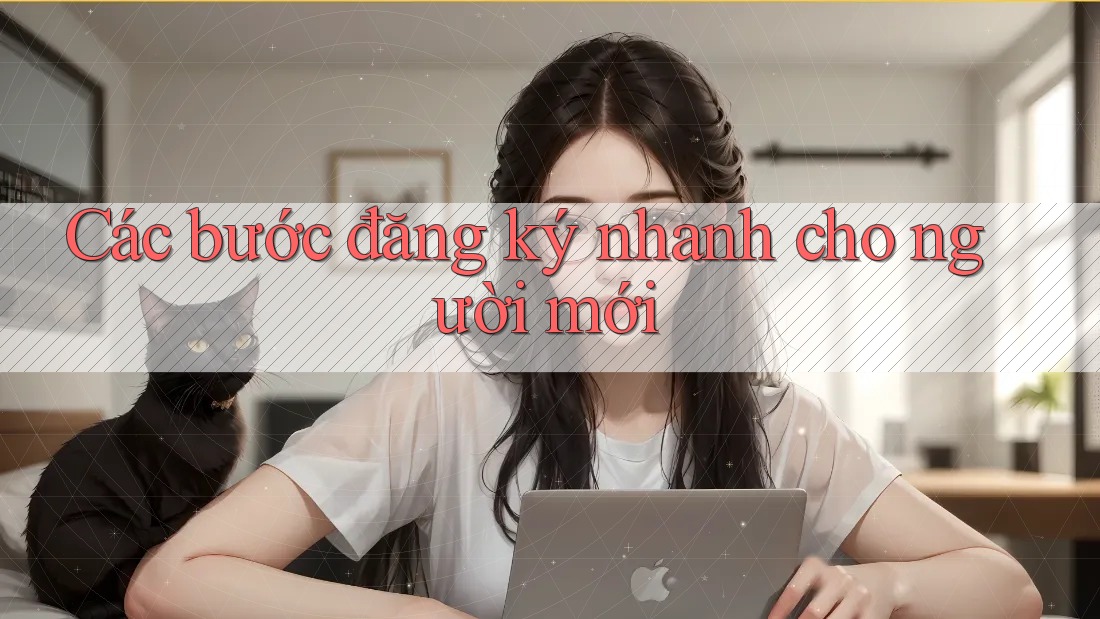 Các Bước Đăng Ký Nhanh Cho Người Mới