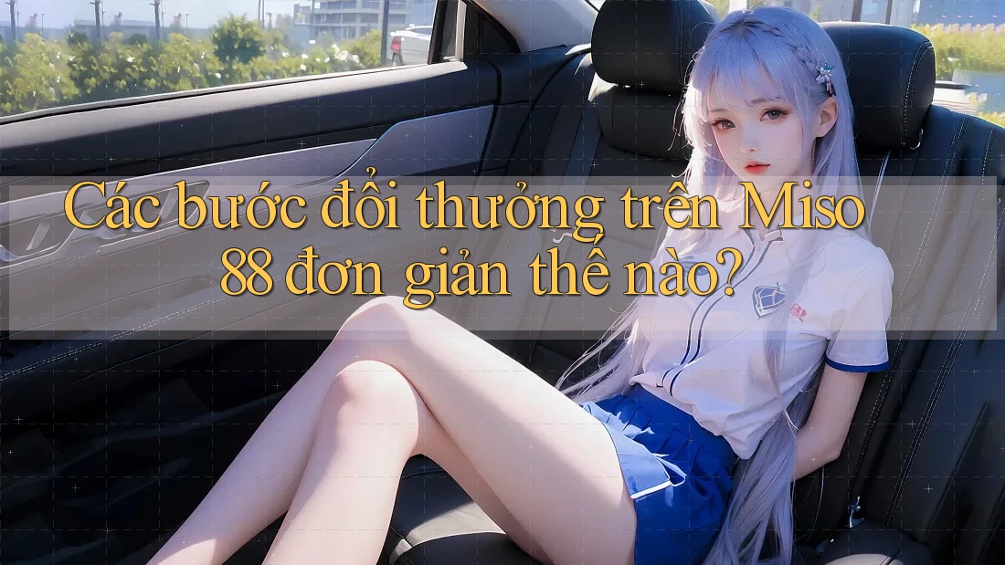 Các bước đổi thưởng trên Miso 88 đơn giản thế nào? Các bước đổi thưởng trên Miso 88 đơn giản thế nào?