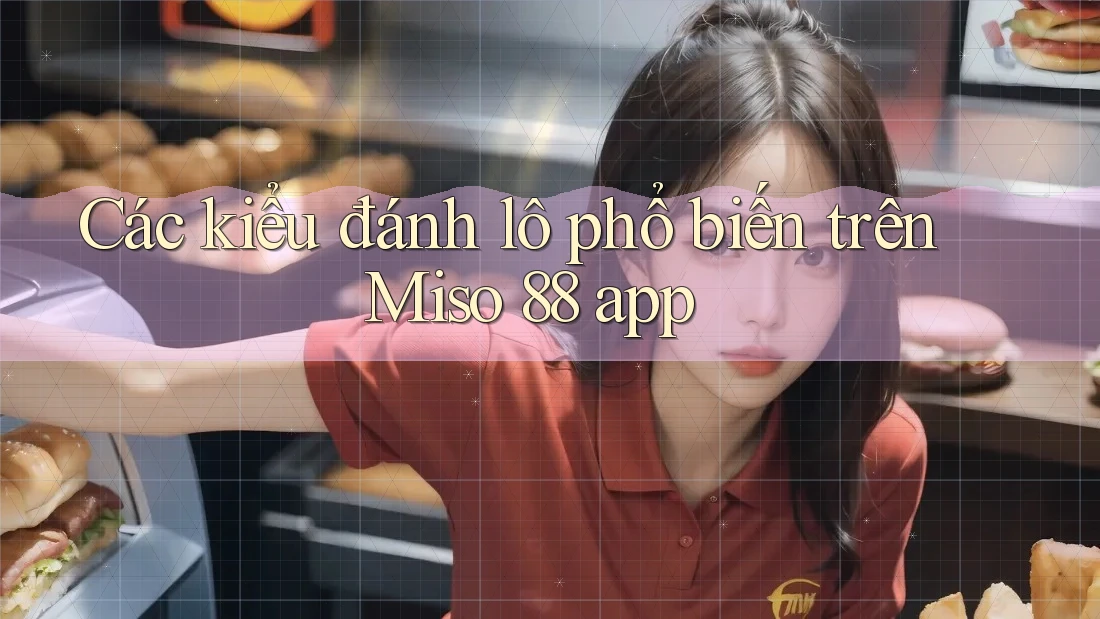 Các kiểu đánh lô phổ biến trên Miso 88 app Các kiểu đánh lô phổ biến trên Miso 88 app