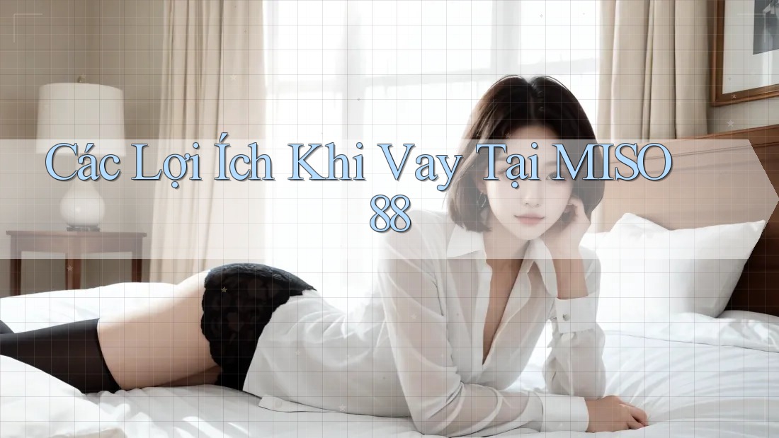 Các Lợi Ích Khi Vay Tại MISO 88 Các Lợi Ích Khi Vay Tại MISO 88