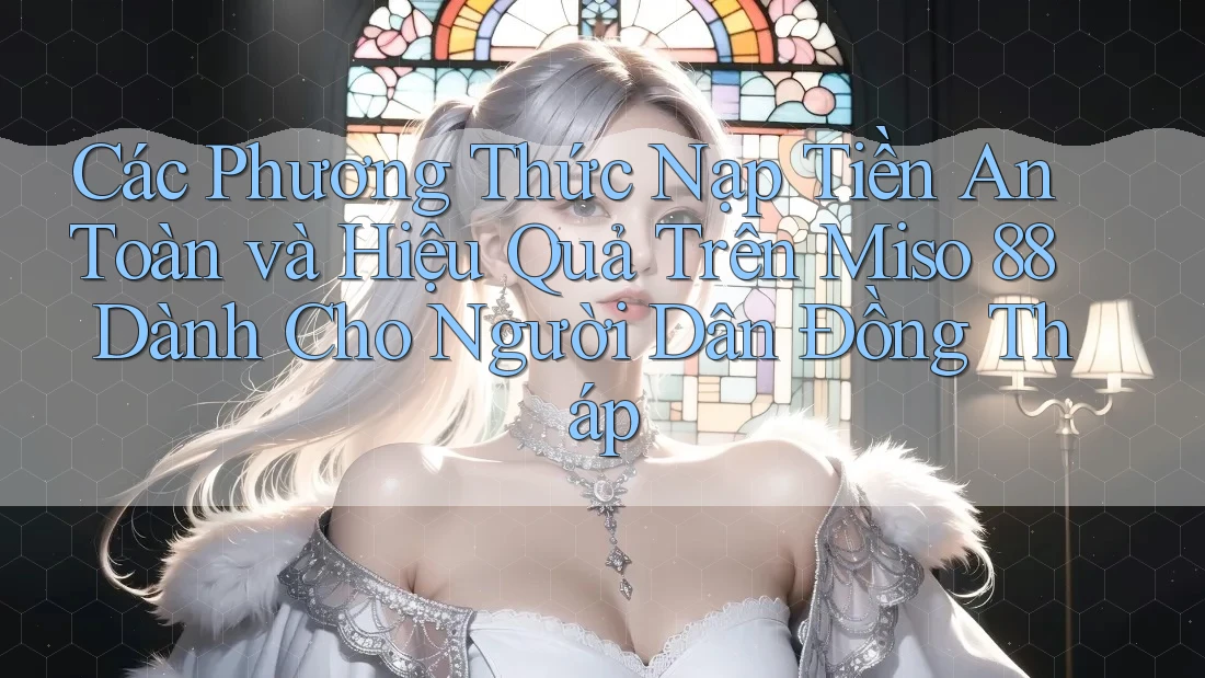 Các Phương Thức Nạp Tiền An Toàn và Hiệu Quả Trên Miso 88 Dành Cho Người Dân Đồng Tháp Các Phương Thức Nạp Tiền An Toàn và Hiệu Quả Trên Miso 88 Dành Cho Người Dân Đồng Tháp
