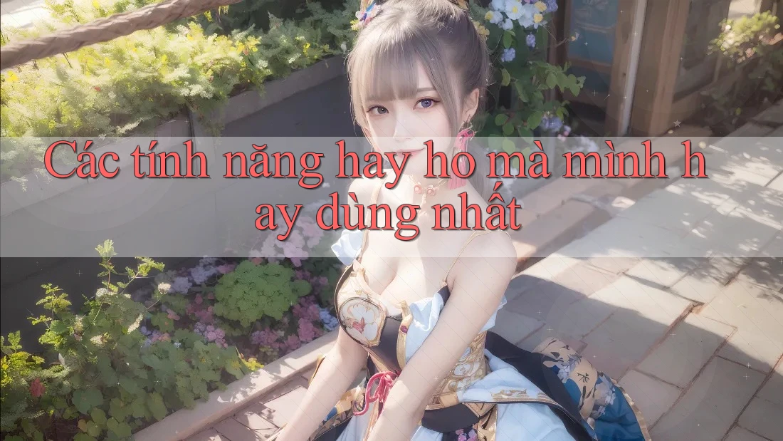 Các tính năng hay ho mà mình hay dùng nhất Các tính năng hay ho mà mình hay dùng nhất