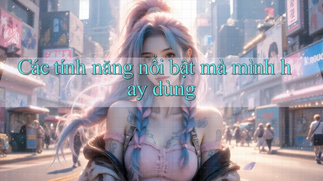 Các tính năng nổi bật mà mình hay dùng Các tính năng nổi bật mà mình hay dùng