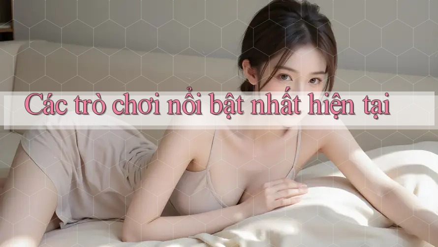 Các trò chơi nổi bật nhất hiện tại Các trò chơi nổi bật nhất hiện tại