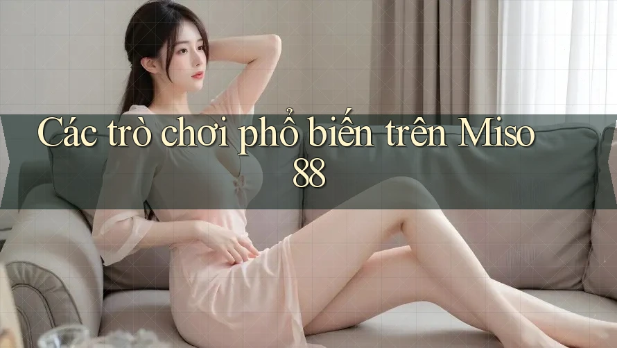 Các trò chơi phổ biến trên Miso 88 Các trò chơi phổ biến trên Miso 88