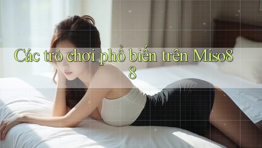 Các trò chơi phổ biến trên Miso88