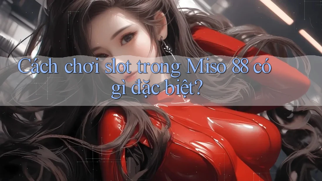 Cách chơi slot trong Miso 88 có gì đặc biệt? Cách chơi slot trong Miso 88 có gì đặc biệt?