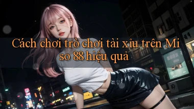 cách chơi trò chơi tài xỉu trên miso 88 hiệu quả