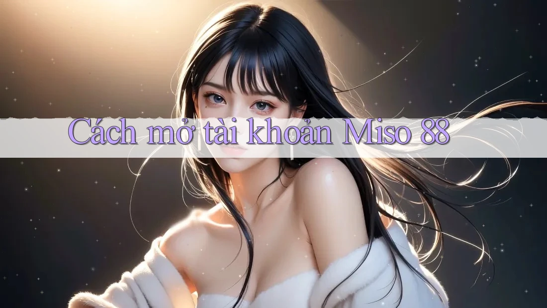 Cách mở tài khoản Miso 88 Cách mở tài khoản Miso 88