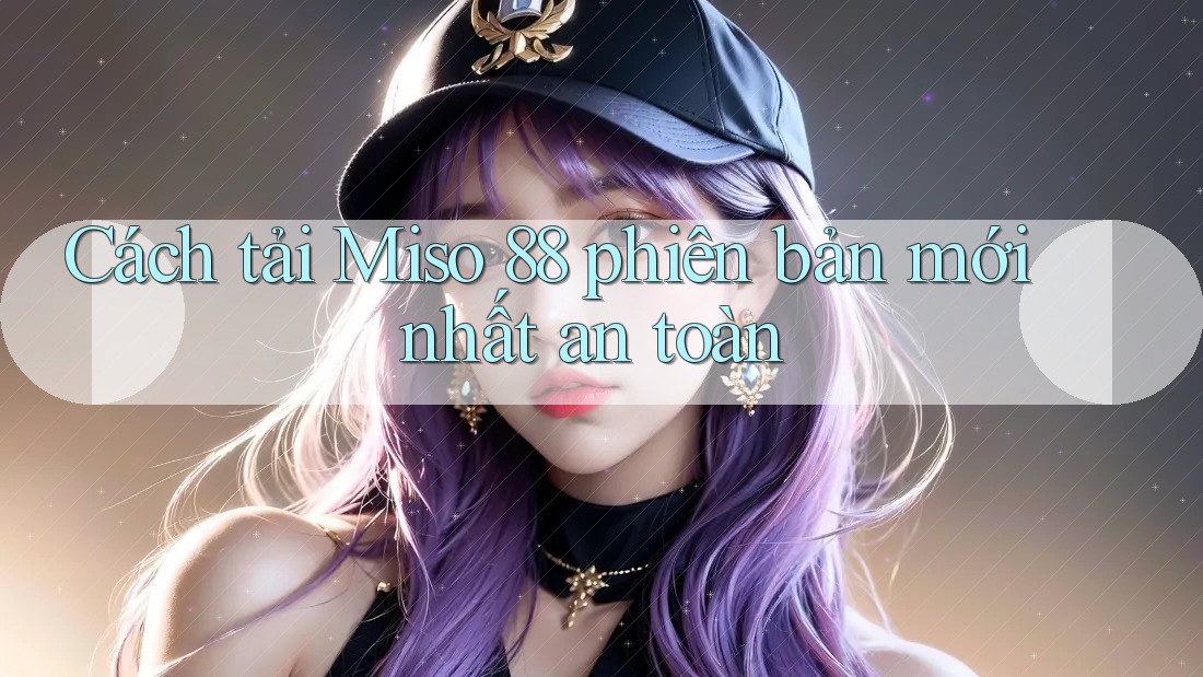 Cách tải Miso 88 phiên bản mới nhất an toàn Cách tải Miso 88 phiên bản mới nhất an toàn