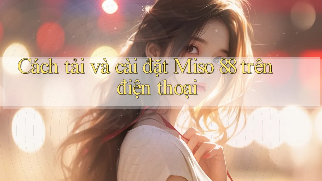 Cách tải và cài đặt Miso 88 trên điện thoại Cách tải và cài đặt Miso 88 trên điện thoại