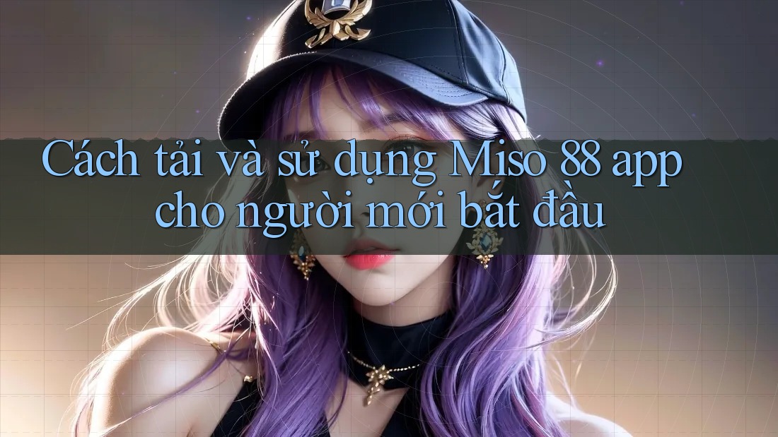 Cách tải và sử dụng Miso 88 app cho người mới bắt đầu Cách tải và sử dụng Miso 88 app cho người mới bắt đầu