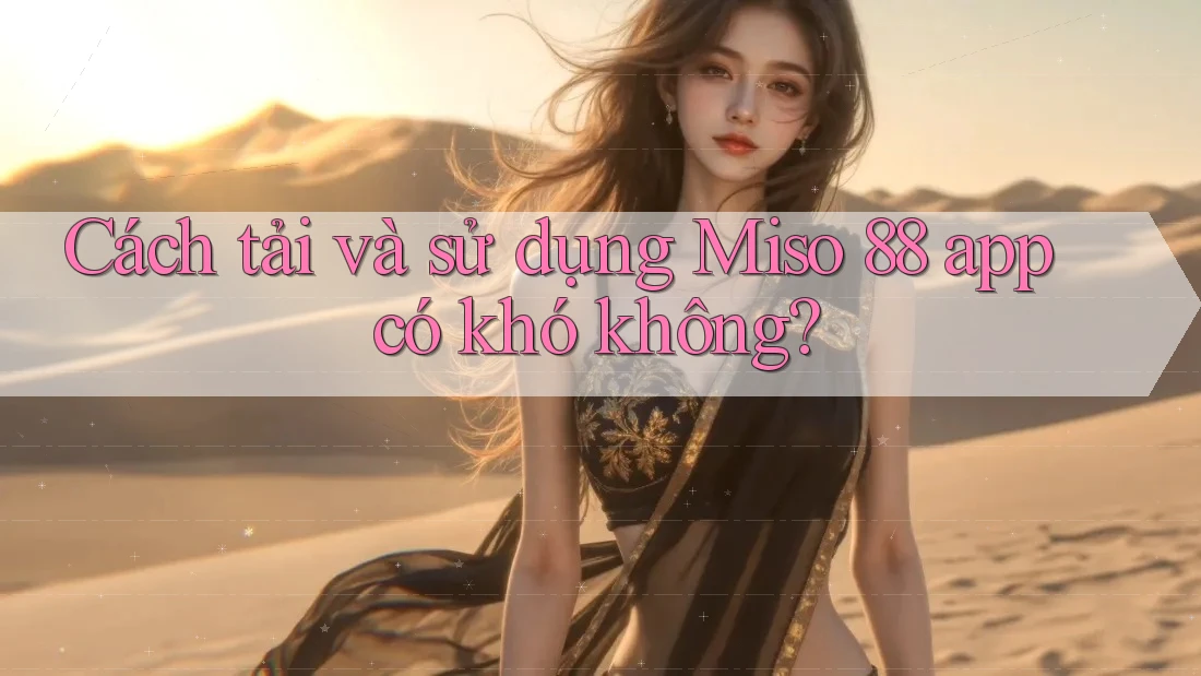 Cách tải và sử dụng Miso 88 app có khó không?