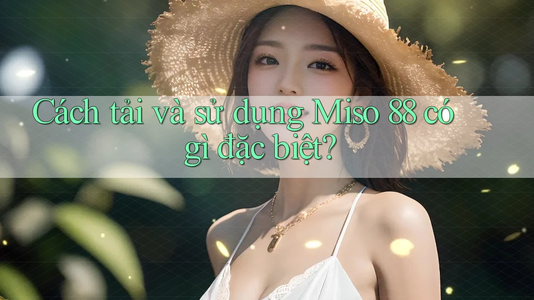 Cách tải và sử dụng Miso 88 có gì đặc biệt? Cách tải và sử dụng Miso 88 có gì đặc biệt?