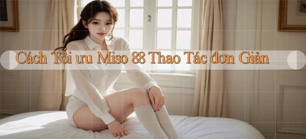 cách tối ưu miso 88 thao tác đơn giản