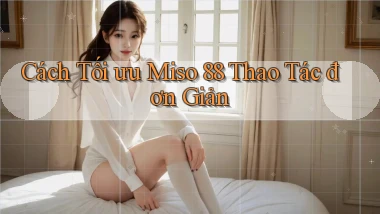 cách tối ưu miso 88 thao tác đơn giản