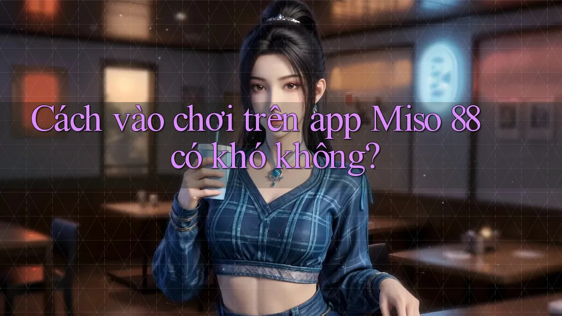 Cách vào chơi trên app Miso 88 có khó không?