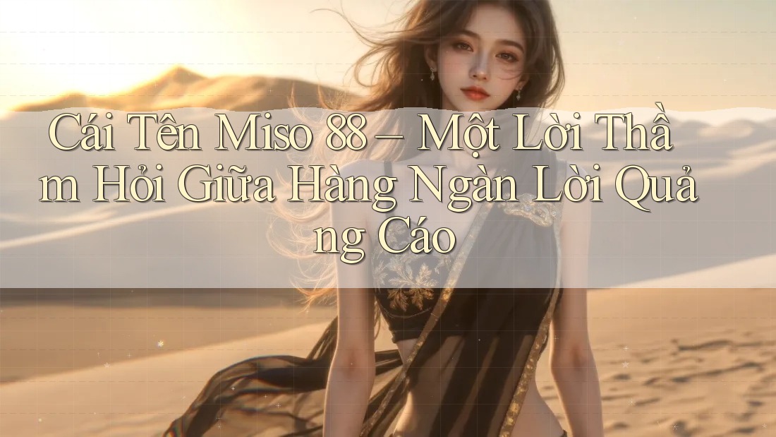 Cái Tên Miso 88 – Một Lời Thầm Hỏi Giữa Hàng Ngàn Lời Quảng Cáo Cái Tên Miso 88 – Một Lời Thầm Hỏi Giữa Hàng Ngàn Lời Quảng Cáo