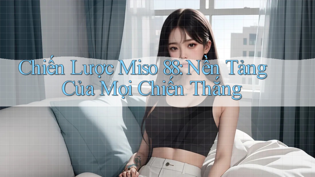 Chiến Lược Miso 88: Nền Tảng Của Mọi Chiến Thắng Chiến Lược Miso 88: Nền Tảng Của Mọi Chiến Thắng