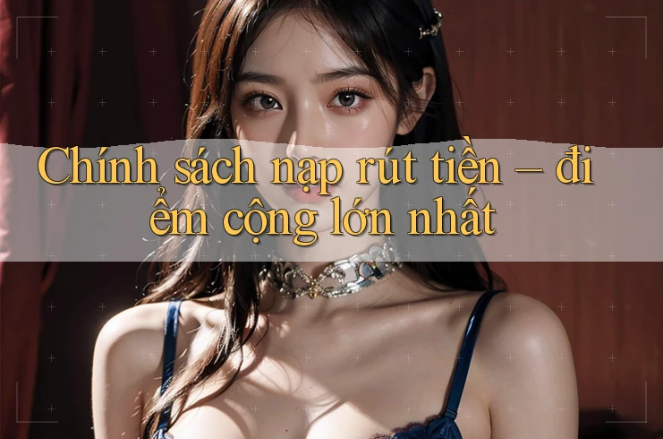 Chính sách nạp rút tiền – điểm cộng lớn nhất
