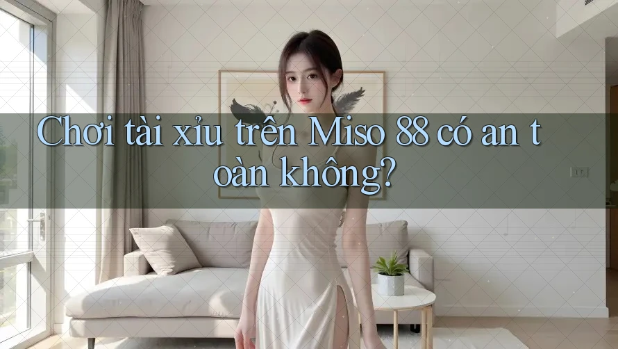 Chơi tài xỉu trên Miso 88 có an toàn không? Chơi tài xỉu trên Miso 88 có an toàn không?