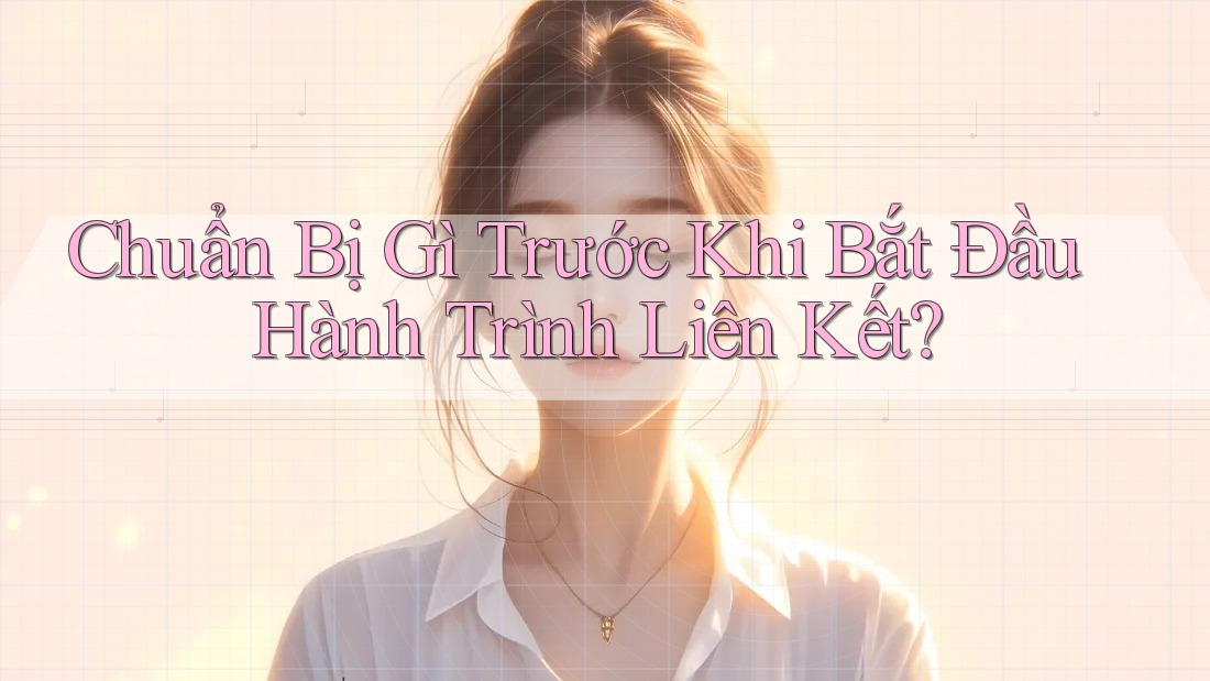 Chuẩn Bị Gì Trước Khi Bắt Đầu Hành Trình Liên Kết? Chuẩn Bị Gì Trước Khi Bắt Đầu Hành Trình Liên Kết?