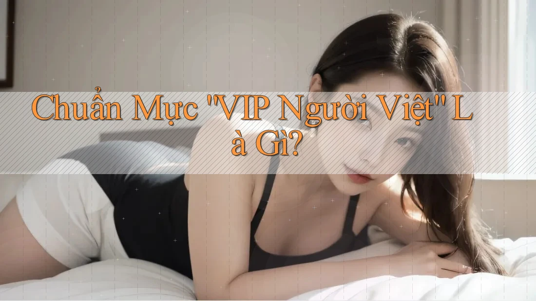 Chuẩn Mực “VIP Người Việt” Là Gì? Chuẩn Mực “VIP Người Việt” Là Gì?