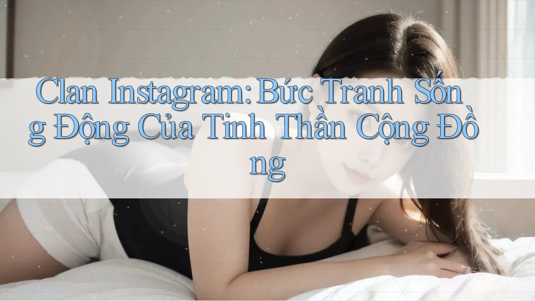 Clan Instagram: Bức Tranh Sống Động Của Tinh Thần Cộng Đồng Clan Instagram: Bức Tranh Sống Động Của Tinh Thần Cộng Đồng