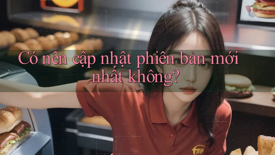 Có nên cập nhật phiên bản mới nhất không? Có nên cập nhật phiên bản mới nhất không?