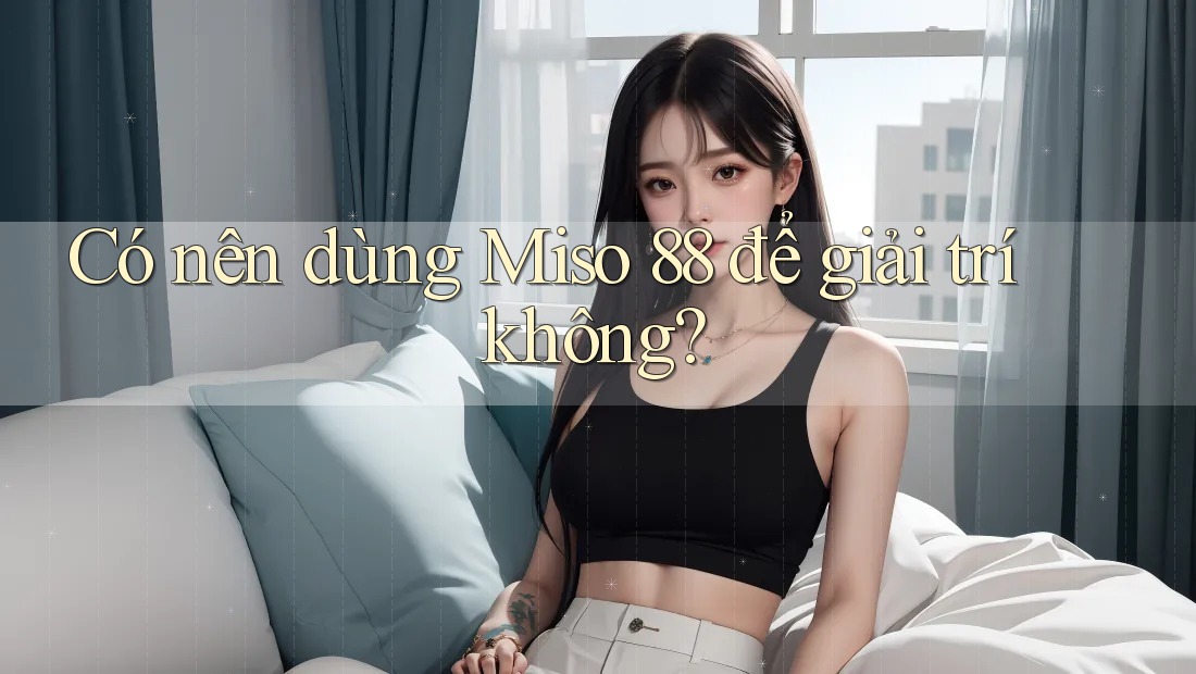 Có nên dùng Miso 88 để giải trí không?