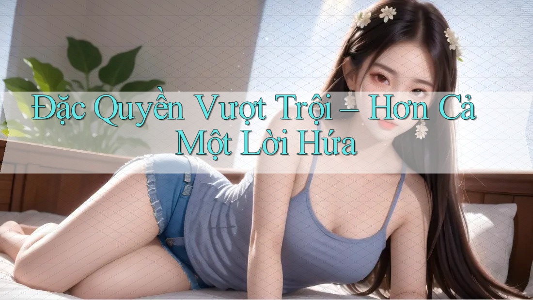 Đặc Quyền Vượt Trội – Hơn Cả Một Lời Hứa